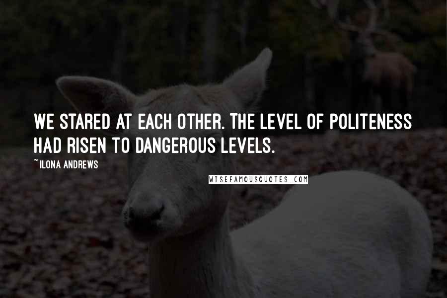 Ilona Andrews Quotes: We stared at each other. The level of politeness had risen to dangerous levels.