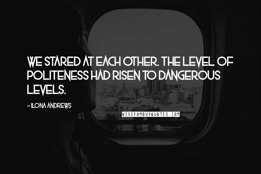 Ilona Andrews Quotes: We stared at each other. The level of politeness had risen to dangerous levels.