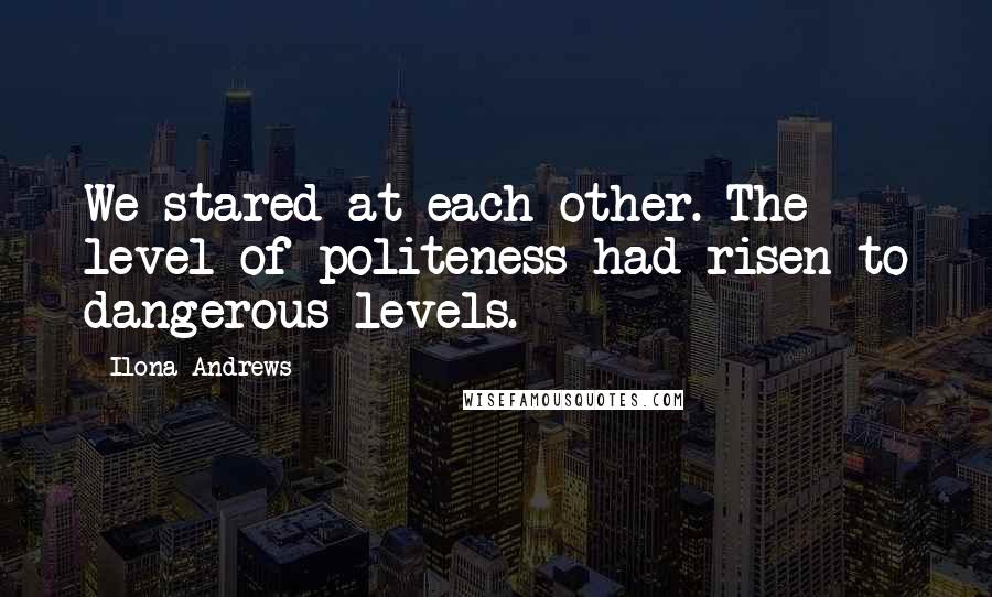 Ilona Andrews Quotes: We stared at each other. The level of politeness had risen to dangerous levels.