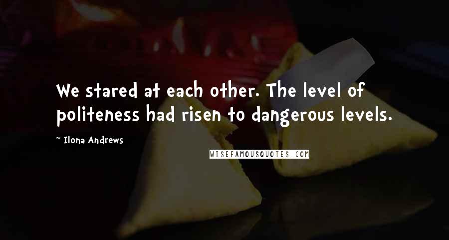 Ilona Andrews Quotes: We stared at each other. The level of politeness had risen to dangerous levels.
