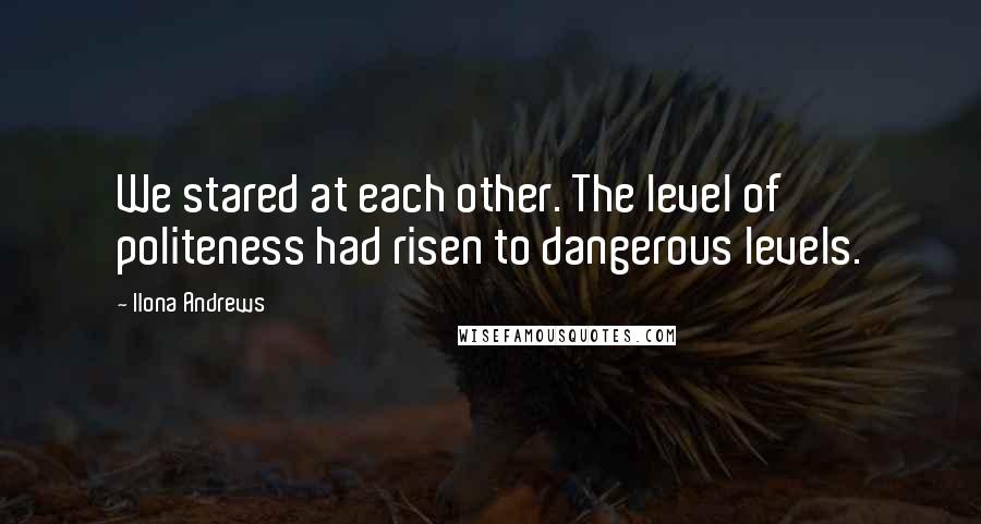 Ilona Andrews Quotes: We stared at each other. The level of politeness had risen to dangerous levels.