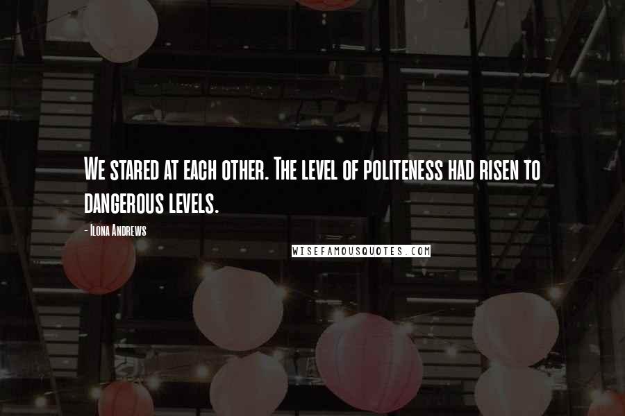 Ilona Andrews Quotes: We stared at each other. The level of politeness had risen to dangerous levels.