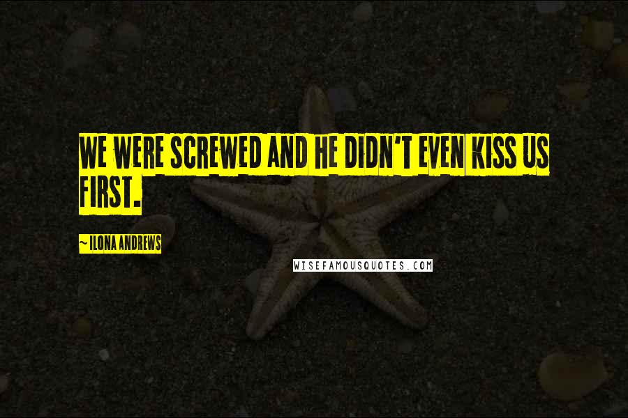 Ilona Andrews Quotes: We were screwed and he didn't even kiss us first.