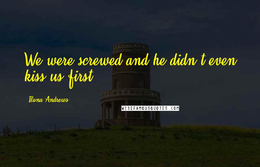 Ilona Andrews Quotes: We were screwed and he didn't even kiss us first.