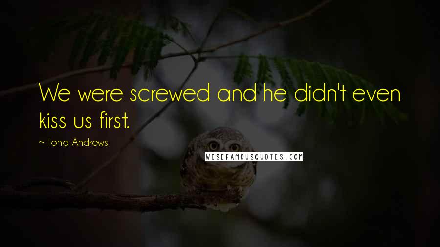 Ilona Andrews Quotes: We were screwed and he didn't even kiss us first.
