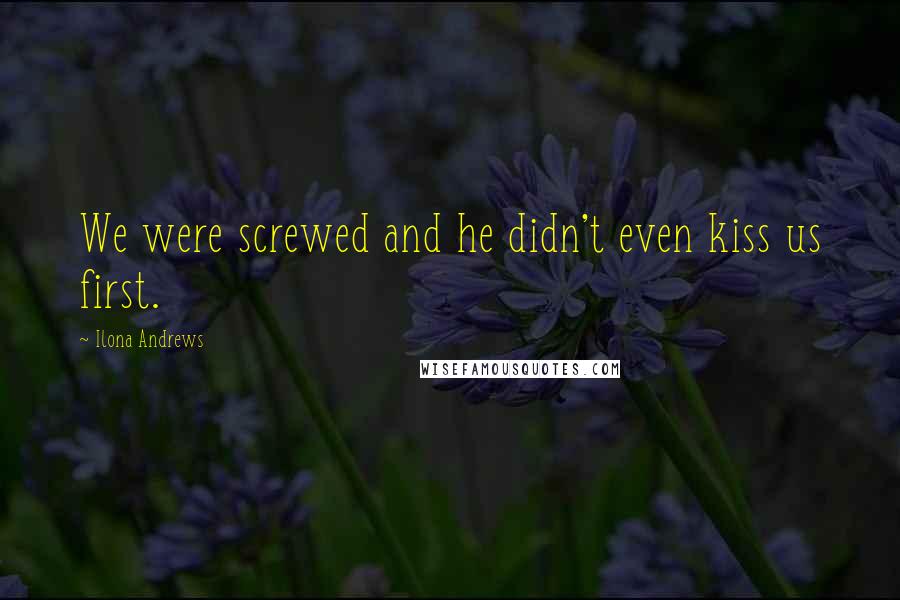 Ilona Andrews Quotes: We were screwed and he didn't even kiss us first.