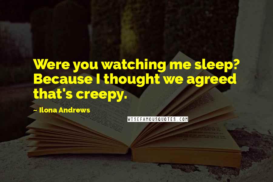 Ilona Andrews Quotes: Were you watching me sleep? Because I thought we agreed that's creepy.