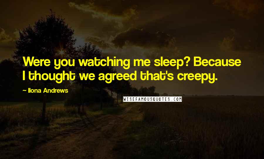 Ilona Andrews Quotes: Were you watching me sleep? Because I thought we agreed that's creepy.