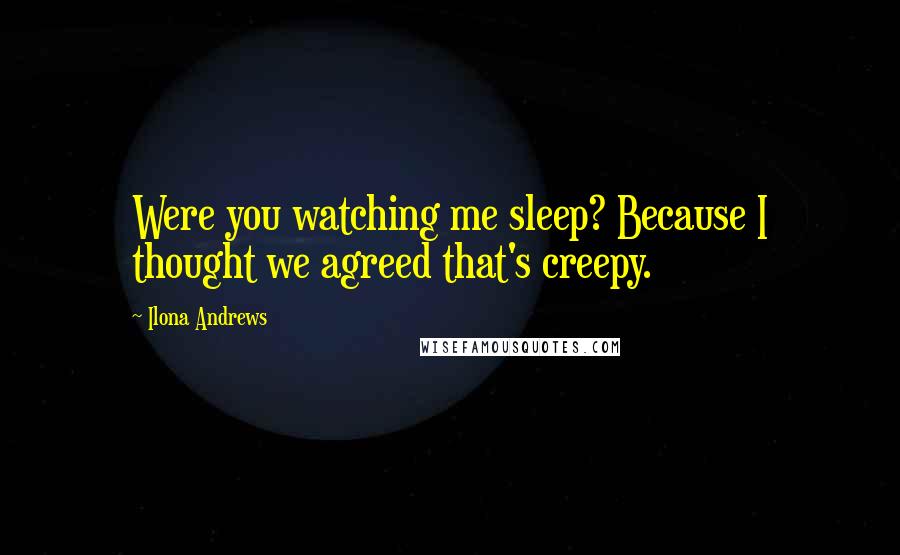 Ilona Andrews Quotes: Were you watching me sleep? Because I thought we agreed that's creepy.