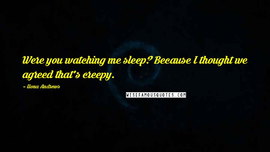 Ilona Andrews Quotes: Were you watching me sleep? Because I thought we agreed that's creepy.