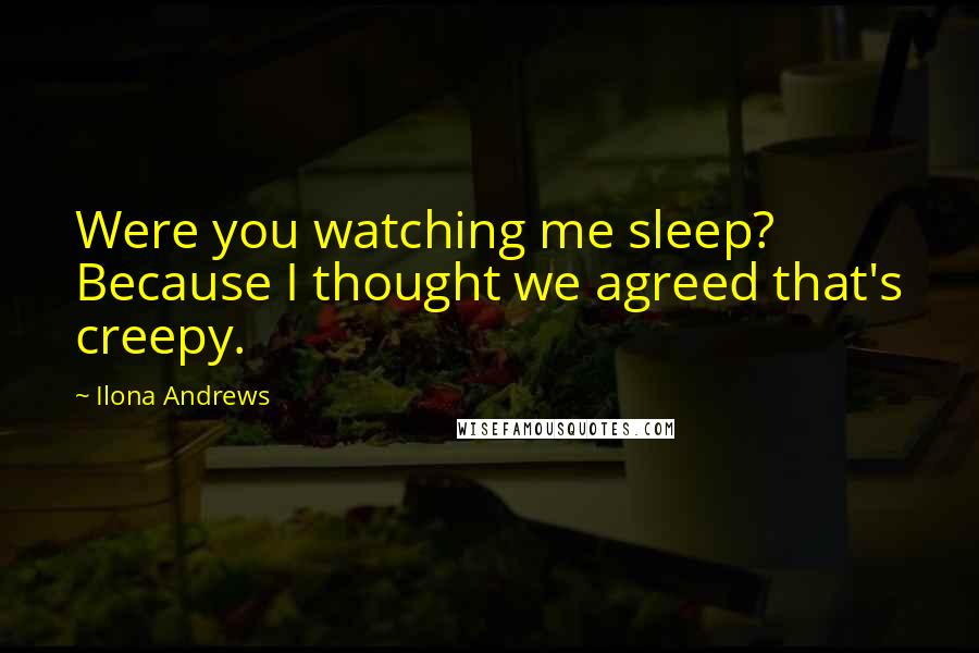 Ilona Andrews Quotes: Were you watching me sleep? Because I thought we agreed that's creepy.