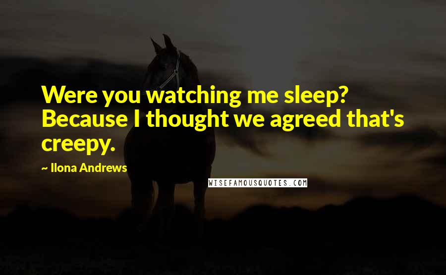 Ilona Andrews Quotes: Were you watching me sleep? Because I thought we agreed that's creepy.