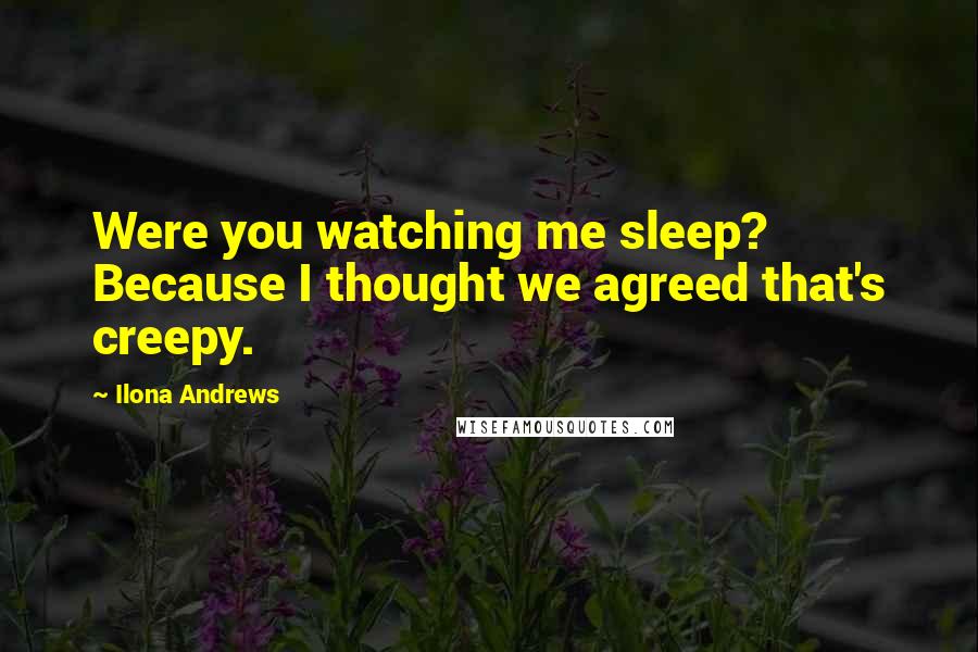 Ilona Andrews Quotes: Were you watching me sleep? Because I thought we agreed that's creepy.