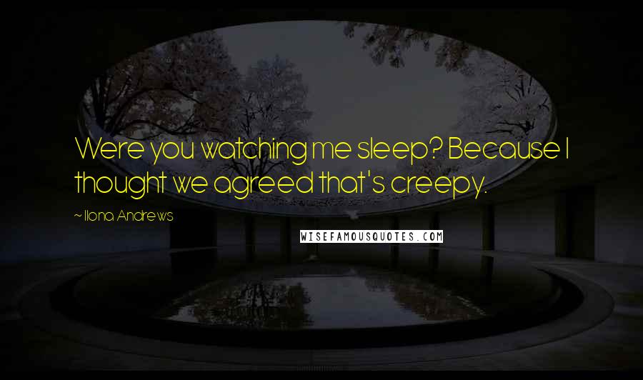 Ilona Andrews Quotes: Were you watching me sleep? Because I thought we agreed that's creepy.