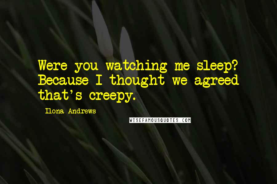 Ilona Andrews Quotes: Were you watching me sleep? Because I thought we agreed that's creepy.