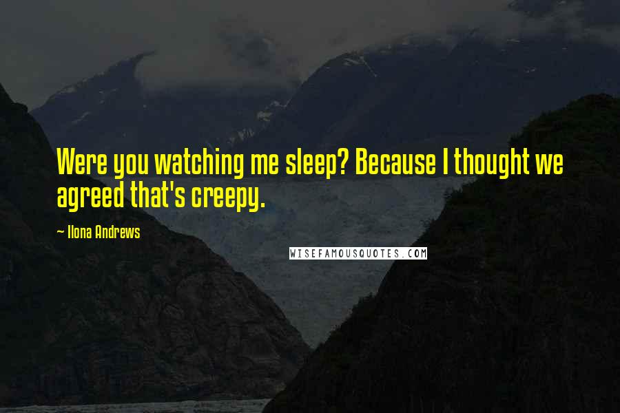 Ilona Andrews Quotes: Were you watching me sleep? Because I thought we agreed that's creepy.