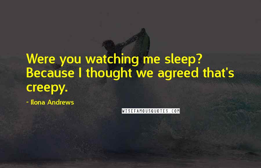 Ilona Andrews Quotes: Were you watching me sleep? Because I thought we agreed that's creepy.