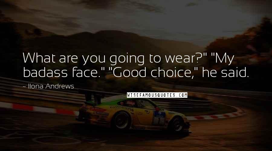Ilona Andrews Quotes: What are you going to wear?" "My badass face." "Good choice," he said.