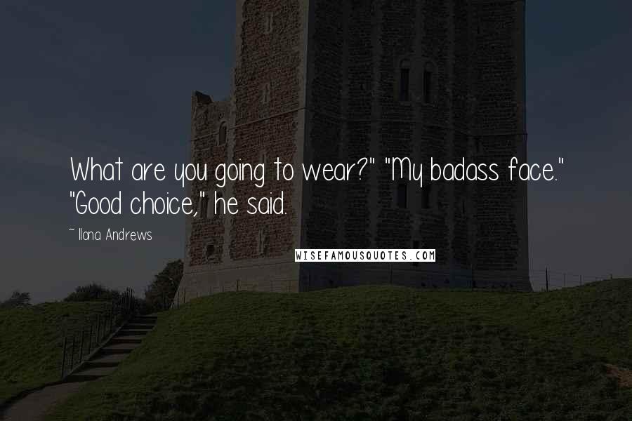 Ilona Andrews Quotes: What are you going to wear?" "My badass face." "Good choice," he said.
