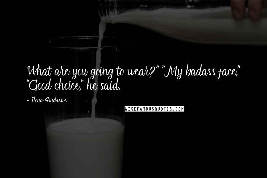 Ilona Andrews Quotes: What are you going to wear?" "My badass face." "Good choice," he said.
