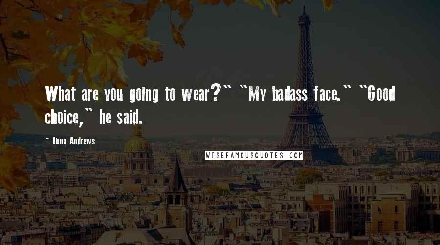Ilona Andrews Quotes: What are you going to wear?" "My badass face." "Good choice," he said.