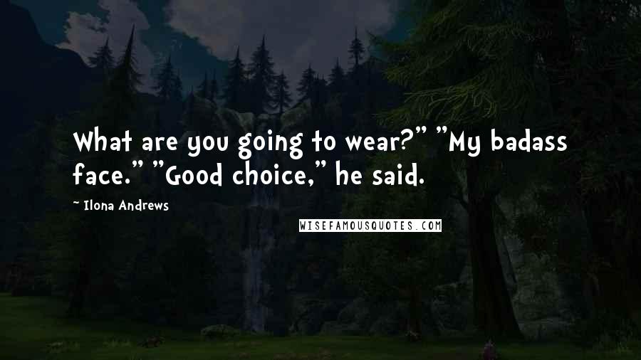 Ilona Andrews Quotes: What are you going to wear?" "My badass face." "Good choice," he said.