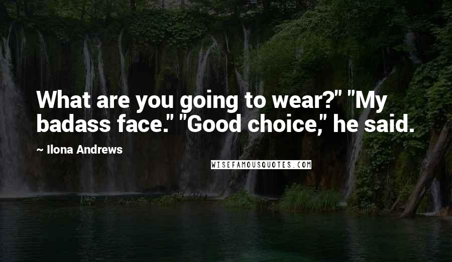 Ilona Andrews Quotes: What are you going to wear?" "My badass face." "Good choice," he said.