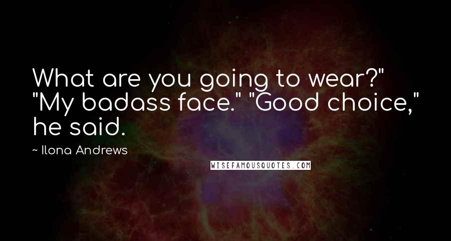 Ilona Andrews Quotes: What are you going to wear?" "My badass face." "Good choice," he said.