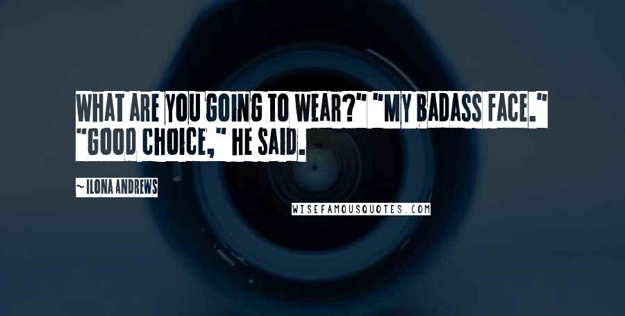 Ilona Andrews Quotes: What are you going to wear?" "My badass face." "Good choice," he said.