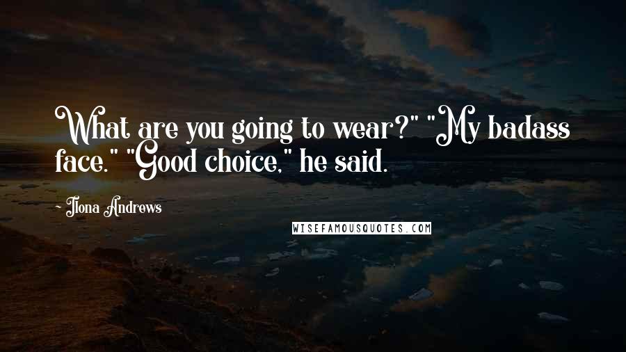 Ilona Andrews Quotes: What are you going to wear?" "My badass face." "Good choice," he said.