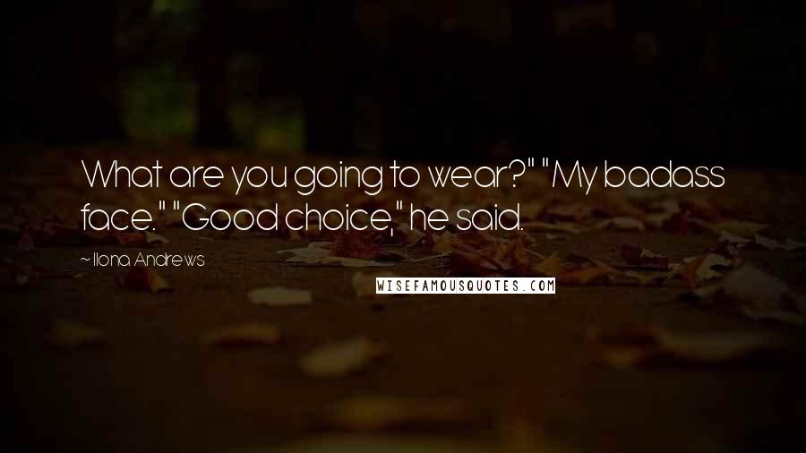 Ilona Andrews Quotes: What are you going to wear?" "My badass face." "Good choice," he said.