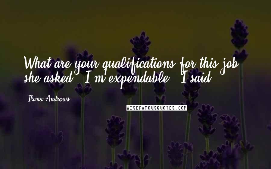 Ilona Andrews Quotes: What are your qualifications for this job?" she asked. "I'm expendable," I said.