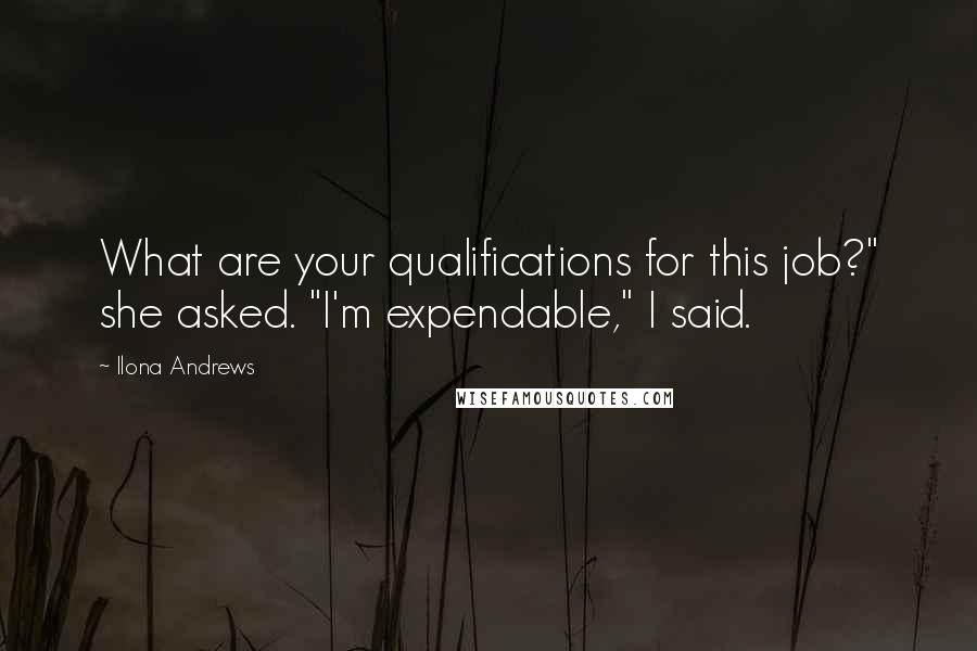 Ilona Andrews Quotes: What are your qualifications for this job?" she asked. "I'm expendable," I said.