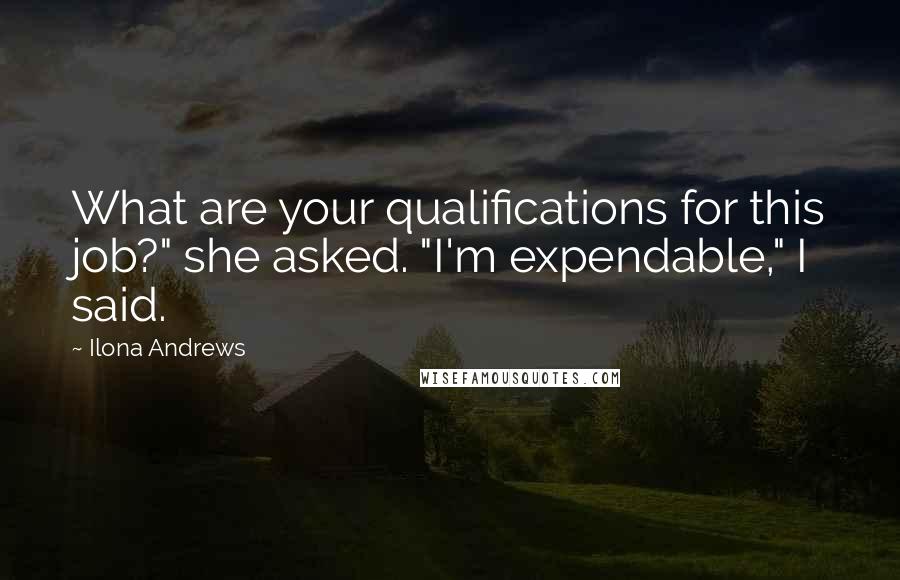 Ilona Andrews Quotes: What are your qualifications for this job?" she asked. "I'm expendable," I said.