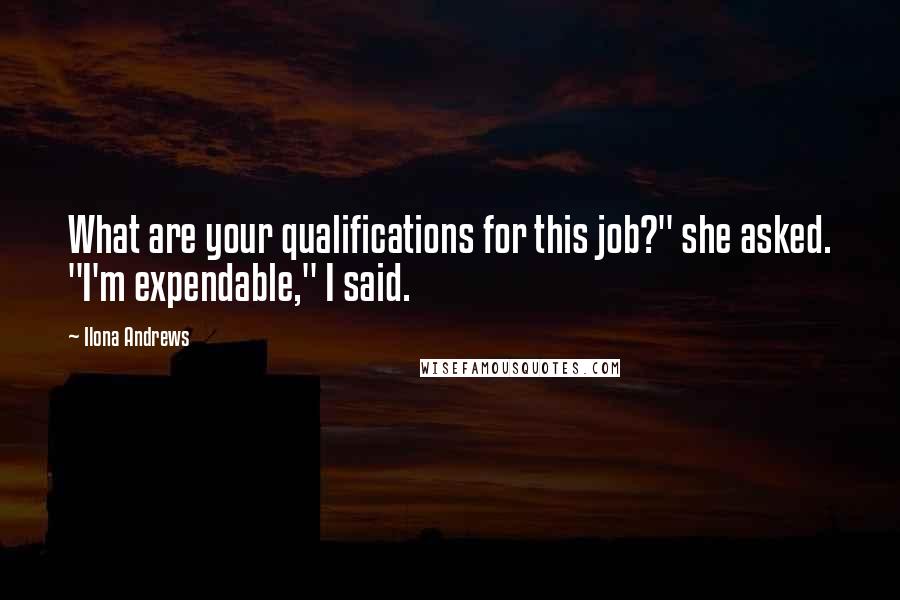 Ilona Andrews Quotes: What are your qualifications for this job?" she asked. "I'm expendable," I said.