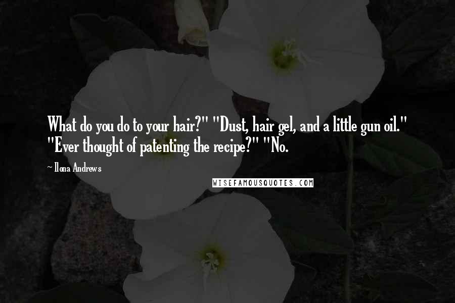 Ilona Andrews Quotes: What do you do to your hair?" "Dust, hair gel, and a little gun oil." "Ever thought of patenting the recipe?" "No.