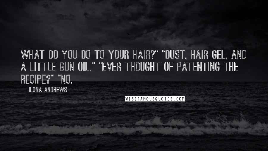 Ilona Andrews Quotes: What do you do to your hair?" "Dust, hair gel, and a little gun oil." "Ever thought of patenting the recipe?" "No.