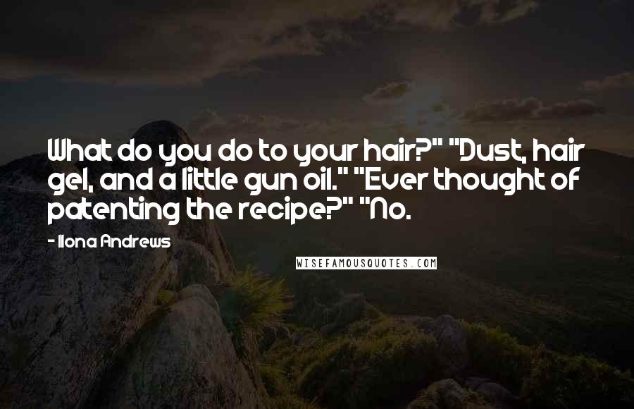 Ilona Andrews Quotes: What do you do to your hair?" "Dust, hair gel, and a little gun oil." "Ever thought of patenting the recipe?" "No.
