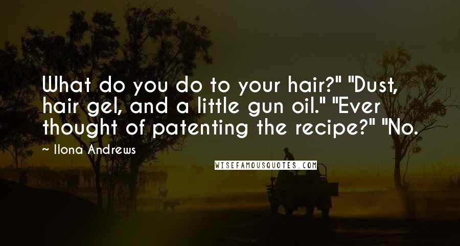 Ilona Andrews Quotes: What do you do to your hair?" "Dust, hair gel, and a little gun oil." "Ever thought of patenting the recipe?" "No.