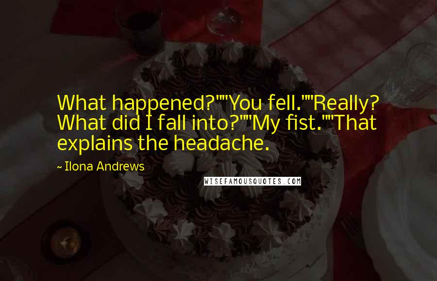 Ilona Andrews Quotes: What happened?""You fell.""Really? What did I fall into?""My fist.""That explains the headache.