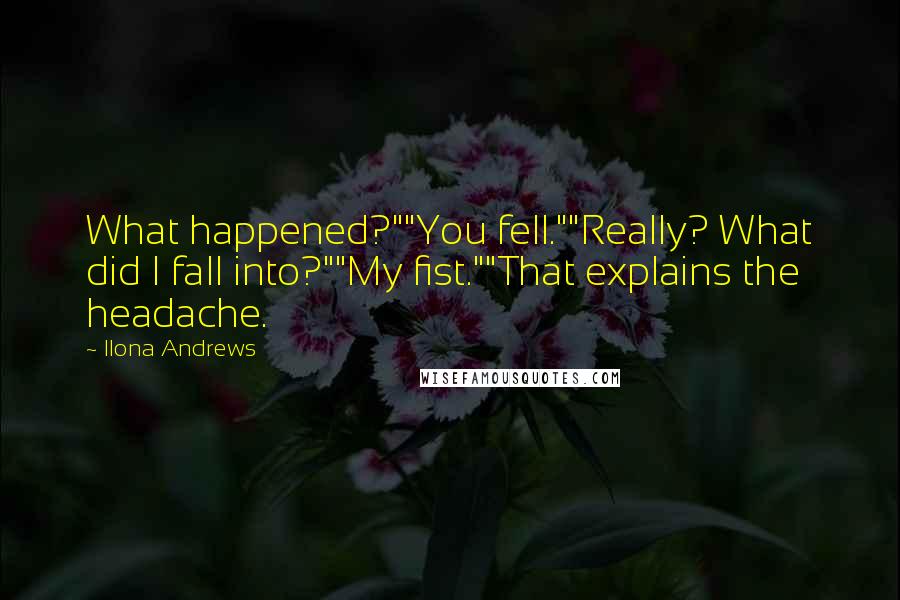 Ilona Andrews Quotes: What happened?""You fell.""Really? What did I fall into?""My fist.""That explains the headache.