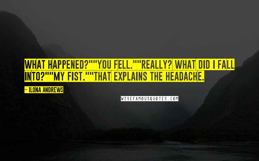 Ilona Andrews Quotes: What happened?""You fell.""Really? What did I fall into?""My fist.""That explains the headache.