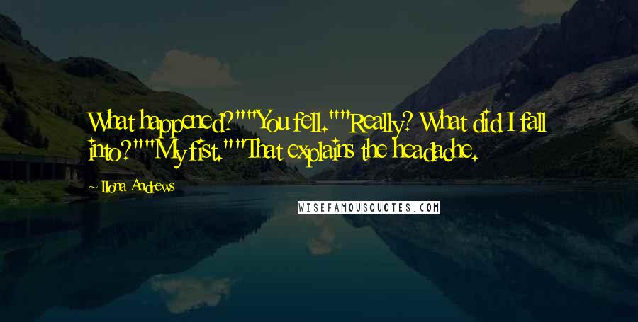 Ilona Andrews Quotes: What happened?""You fell.""Really? What did I fall into?""My fist.""That explains the headache.