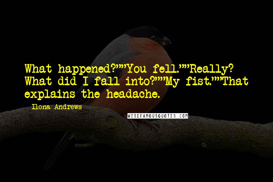 Ilona Andrews Quotes: What happened?""You fell.""Really? What did I fall into?""My fist.""That explains the headache.