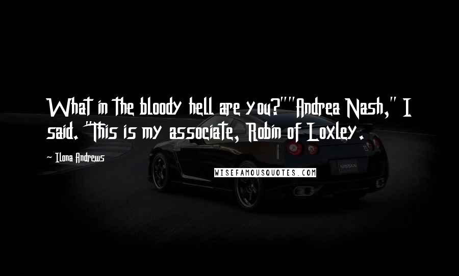 Ilona Andrews Quotes: What in the bloody hell are you?""Andrea Nash," I said. "This is my associate, Robin of Loxley.