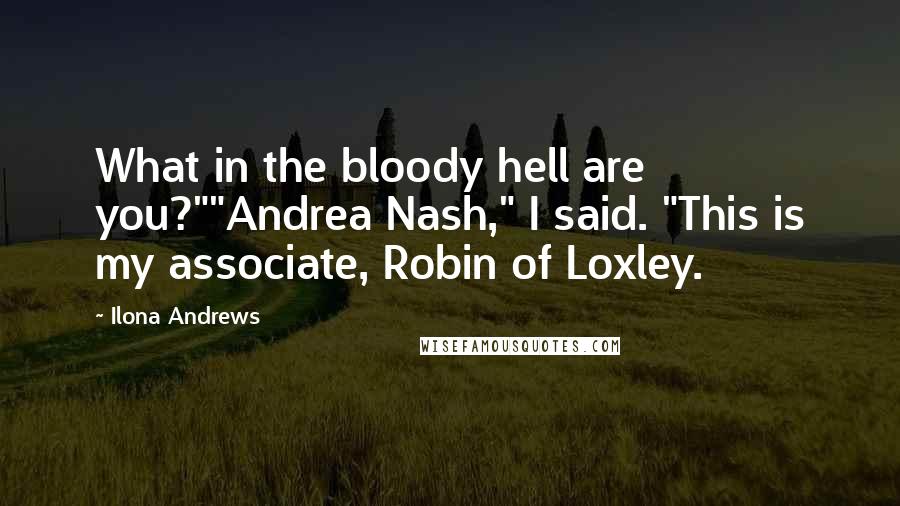 Ilona Andrews Quotes: What in the bloody hell are you?""Andrea Nash," I said. "This is my associate, Robin of Loxley.