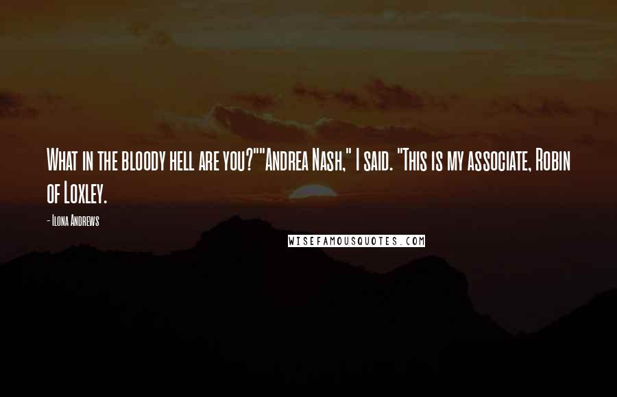 Ilona Andrews Quotes: What in the bloody hell are you?""Andrea Nash," I said. "This is my associate, Robin of Loxley.