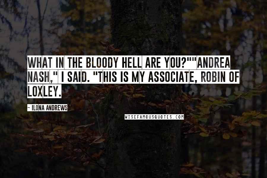 Ilona Andrews Quotes: What in the bloody hell are you?""Andrea Nash," I said. "This is my associate, Robin of Loxley.