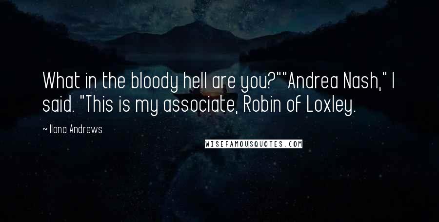 Ilona Andrews Quotes: What in the bloody hell are you?""Andrea Nash," I said. "This is my associate, Robin of Loxley.