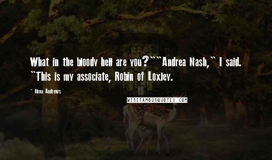 Ilona Andrews Quotes: What in the bloody hell are you?""Andrea Nash," I said. "This is my associate, Robin of Loxley.